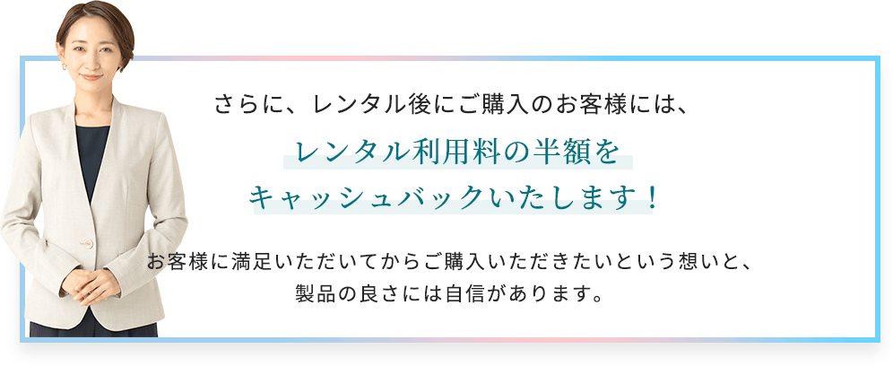 さらに、レンタル後にご購入のお客様には、レンタル利用料の半額をキャッシュバックいたします！