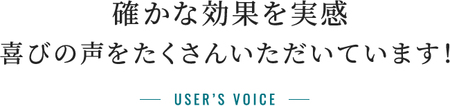 確かな効果を実感。喜びの声をたくさんいただいています！